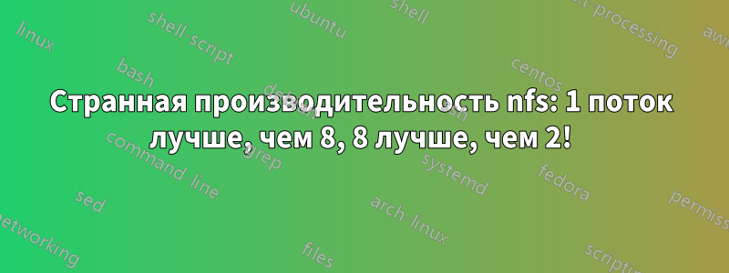 Странная производительность nfs: 1 поток лучше, чем 8, 8 лучше, чем 2!