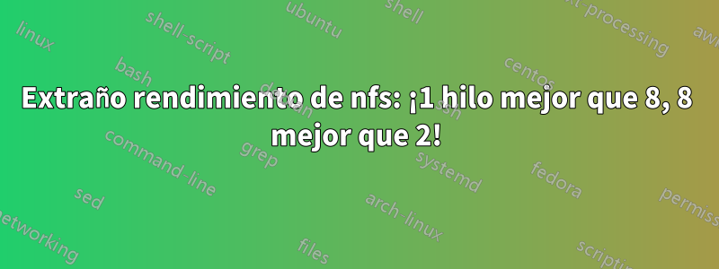 Extraño rendimiento de nfs: ¡1 hilo mejor que 8, 8 mejor que 2!