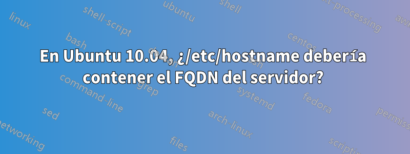 En Ubuntu 10.04, ¿/etc/hostname debería contener el FQDN del servidor?