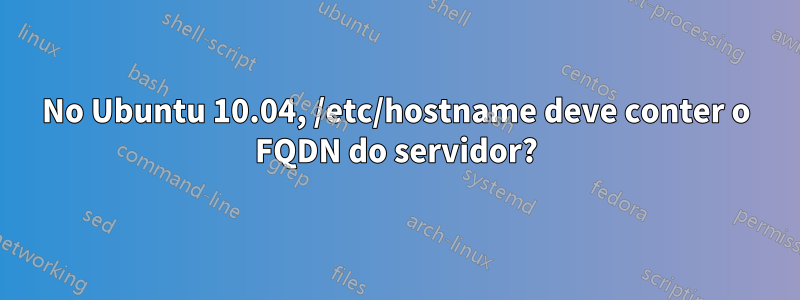 No Ubuntu 10.04, /etc/hostname deve conter o FQDN do servidor?