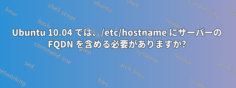 Ubuntu 10.04 では、/etc/hostname にサーバーの FQDN を含める必要がありますか?