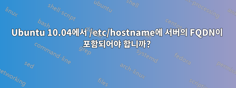 Ubuntu 10.04에서 /etc/hostname에 서버의 FQDN이 포함되어야 합니까?