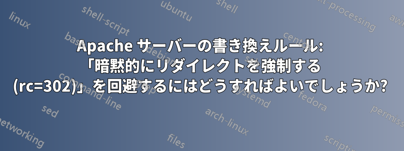 Apache サーバーの書き換えルール: 「暗黙的にリダイレクトを強制する (rc=302)」を回避するにはどうすればよいでしょうか?