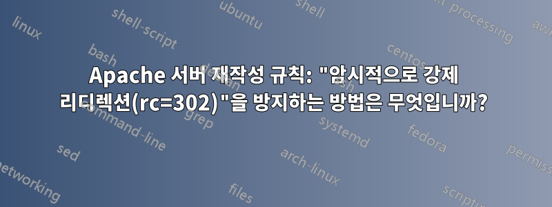 Apache 서버 재작성 규칙: "암시적으로 강제 리디렉션(rc=302)"을 방지하는 방법은 무엇입니까?