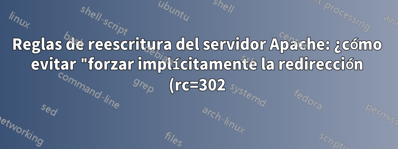 Reglas de reescritura del servidor Apache: ¿cómo evitar "forzar implícitamente la redirección (rc=302)"?