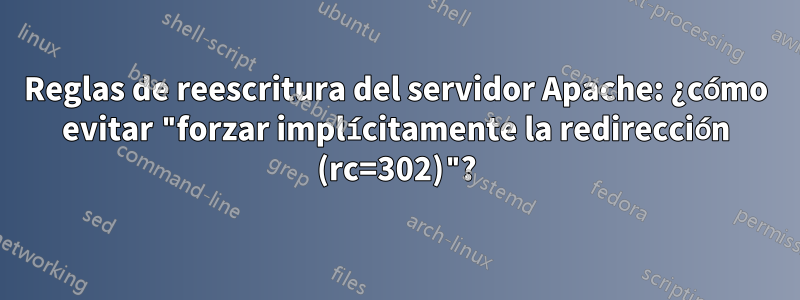 Reglas de reescritura del servidor Apache: ¿cómo evitar "forzar implícitamente la redirección (rc=302)"?