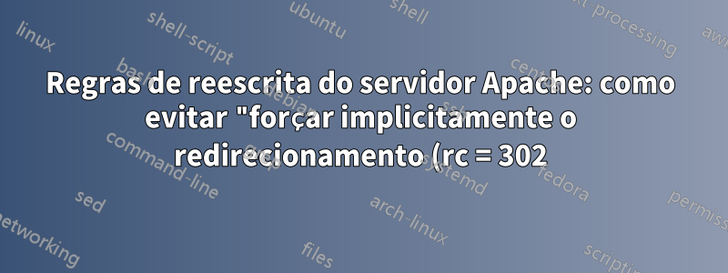 Regras de reescrita do servidor Apache: como evitar "forçar implicitamente o redirecionamento (rc = 302)"?