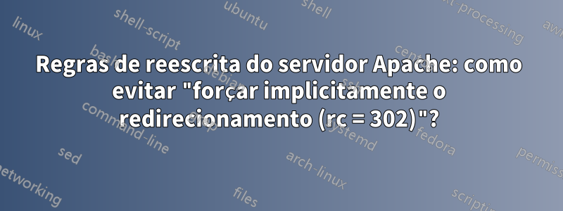 Regras de reescrita do servidor Apache: como evitar "forçar implicitamente o redirecionamento (rc = 302)"?