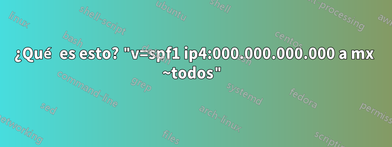 ¿Qué es esto? "v=spf1 ip4:000.000.000.000 a mx ~todos"