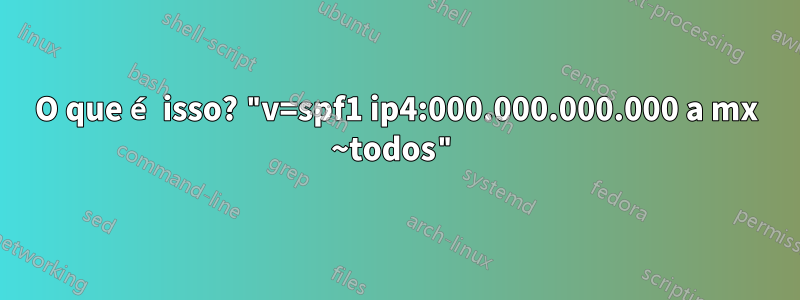 O que é isso? "v=spf1 ip4:000.000.000.000 a mx ~todos"