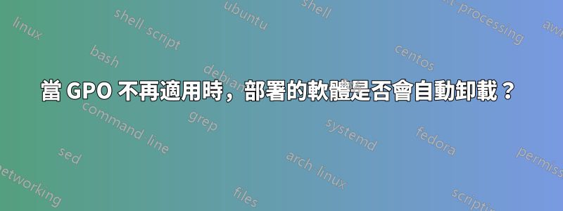 當 GPO 不再適用時，部署的軟體是否會自動卸載？