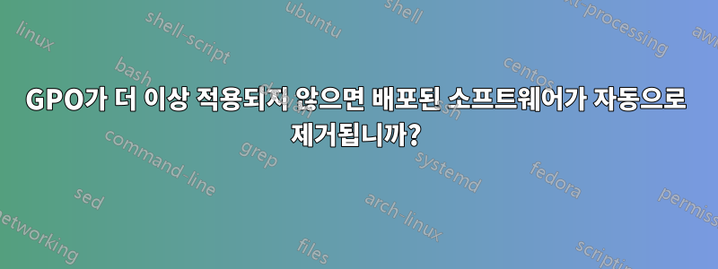 GPO가 더 이상 적용되지 않으면 배포된 소프트웨어가 자동으로 제거됩니까?