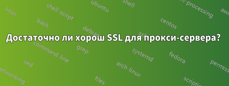 Достаточно ли хорош SSL для прокси-сервера?