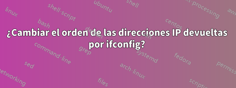 ¿Cambiar el orden de las direcciones IP devueltas por ifconfig?