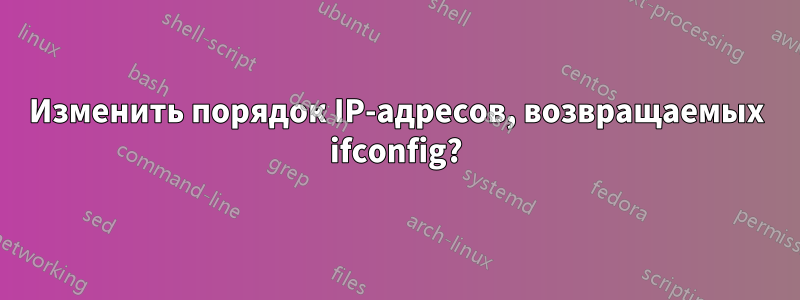 Изменить порядок IP-адресов, возвращаемых ifconfig?