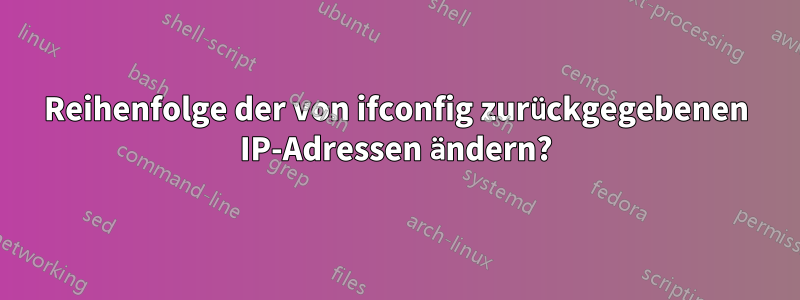 Reihenfolge der von ifconfig zurückgegebenen IP-Adressen ändern?