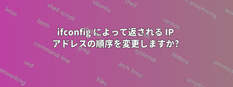 ifconfig によって返される IP アドレスの順序を変更しますか?