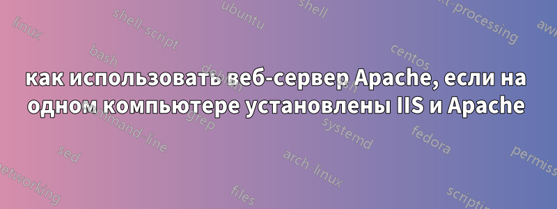 как использовать веб-сервер Apache, если на одном компьютере установлены IIS и Apache