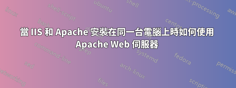 當 IIS 和 Apache 安裝在同一台電腦上時如何使用 Apache Web 伺服器