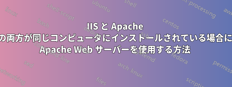 IIS と Apache の両方が同じコンピュータにインストールされている場合に Apache Web サーバーを使用する方法