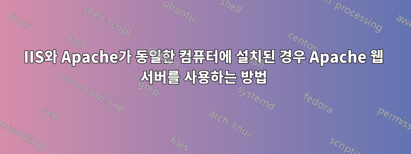 IIS와 Apache가 동일한 컴퓨터에 설치된 경우 Apache 웹 서버를 사용하는 방법