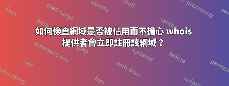 如何檢查網域是否被佔用而不擔心 whois 提供者會立即註冊該網域？