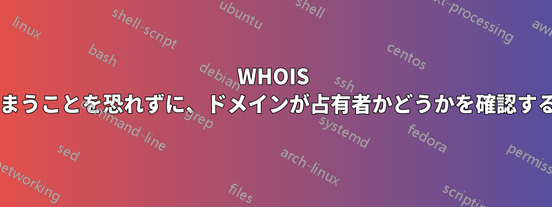 WHOIS プロバイダーがすぐに登録してしまうことを恐れずに、ドメインが占有者かどうかを確認するにはどうすればよいでしょうか?