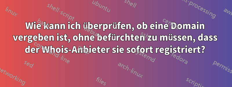 Wie kann ich überprüfen, ob eine Domain vergeben ist, ohne befürchten zu müssen, dass der Whois-Anbieter sie sofort registriert?