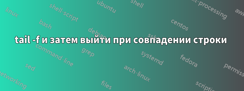 tail -f и затем выйти при совпадении строки