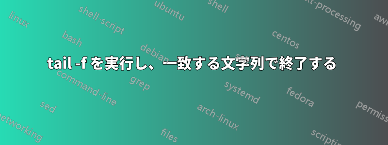 tail -f を実行し、一致する文字列で終了する