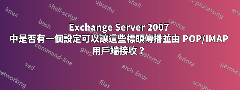 Exchange Server 2007 中是否有一個設定可以讓這些標頭傳播並由 POP/IMAP 用戶端接收？