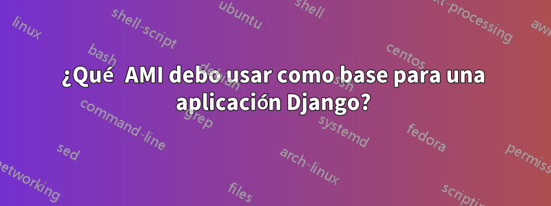 ¿Qué AMI debo usar como base para una aplicación Django?