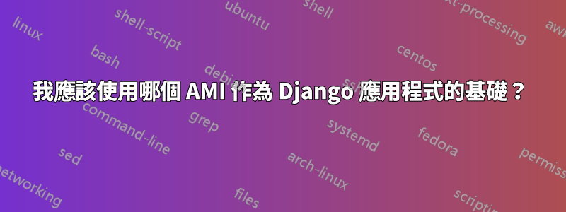 我應該使用哪個 AMI 作為 Django 應用程式的基礎？