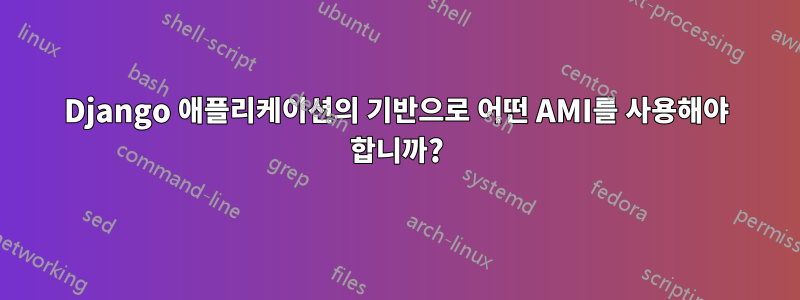 Django 애플리케이션의 기반으로 어떤 AMI를 사용해야 합니까?