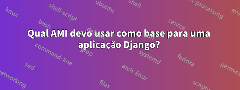 Qual AMI devo usar como base para uma aplicação Django?