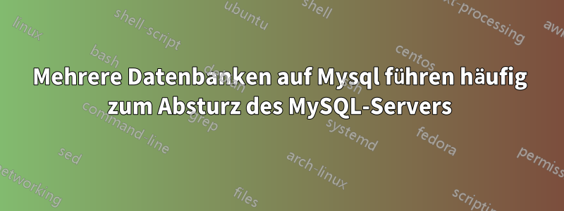 Mehrere Datenbanken auf Mysql führen häufig zum Absturz des MySQL-Servers