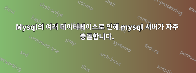 Mysql의 여러 데이터베이스로 인해 mysql 서버가 자주 충돌합니다.