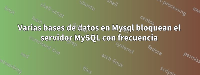 Varias bases de datos en Mysql bloquean el servidor MySQL con frecuencia