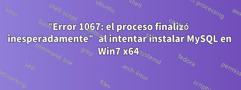 "Error 1067: el proceso finalizó inesperadamente" al intentar instalar MySQL en Win7 x64 