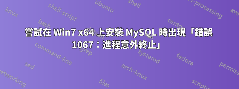 嘗試在 Win7 x64 上安裝 MySQL 時出現「錯誤 1067：進程意外終止」