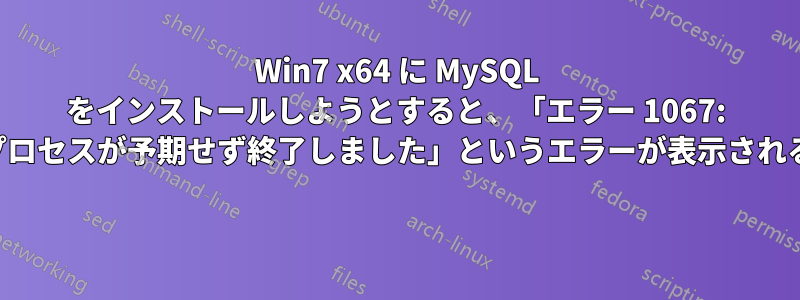 Win7 x64 に MySQL をインストールしようとすると、「エラー 1067: プロセスが予期せず終了しました」というエラーが表示される 