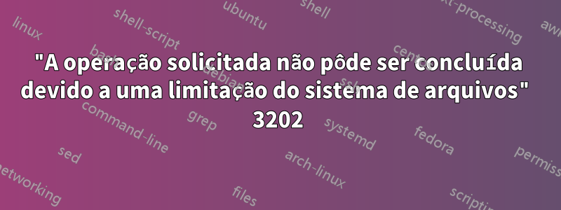 "A operação solicitada não pôde ser concluída devido a uma limitação do sistema de arquivos" 3202