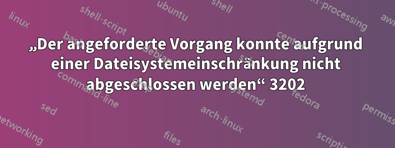 „Der angeforderte Vorgang konnte aufgrund einer Dateisystemeinschränkung nicht abgeschlossen werden“ 3202