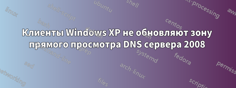 Клиенты Windows XP не обновляют зону прямого просмотра DNS сервера 2008