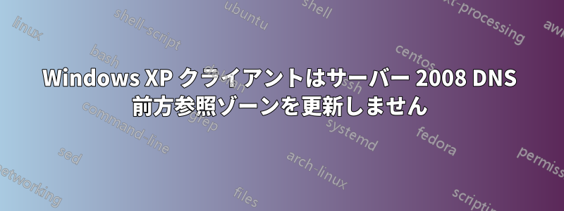 Windows XP クライアントはサーバー 2008 DNS 前方参照ゾーンを更新しません