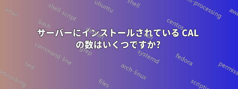 サーバーにインストールされている CAL の数はいくつですか?