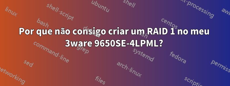 Por que não consigo criar um RAID 1 no meu 3ware 9650SE-4LPML?