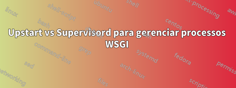 Upstart vs Supervisord para gerenciar processos WSGI