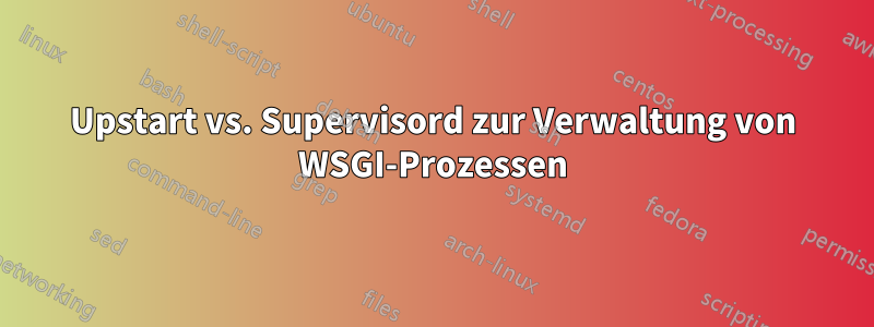 Upstart vs. Supervisord zur Verwaltung von WSGI-Prozessen