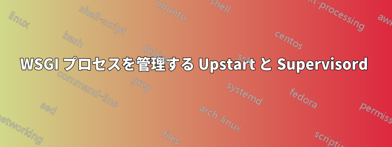 WSGI プロセスを管理する Upstart と Supervisord